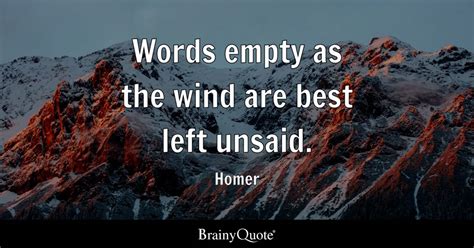 Words empty as the wind are best left unsaid. - Homer - BrainyQuote