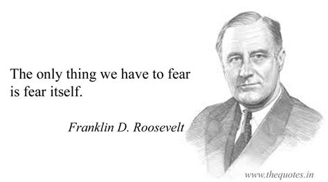 The only thing we have to fear is fear itself – Franklin D. Roosevelt Franklin D. Roosevelt ...