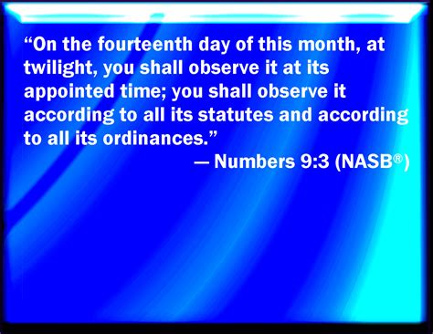 Numbers 9:3 In the fourteenth day of this month, at even, you shall keep it in his appointed ...