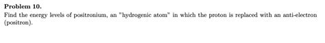 Solved Problem 10. Find the energy levels of positronium, an | Chegg.com