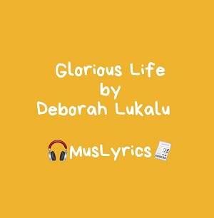 Glorious Life - by Deborah Lukalu - Music Lyrics