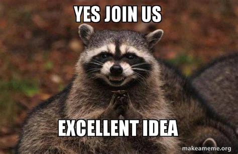 yes join us excellent idea - Evil Plotting Raccoon Meme Generator