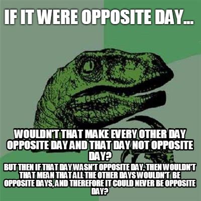 Meme Creator - Funny if it were opposite day... wouldn't that make every other day opposite day ...