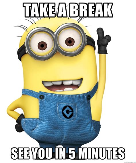 Take a break See you in 5 minutes - Despicable Me Minion | Meme Generator