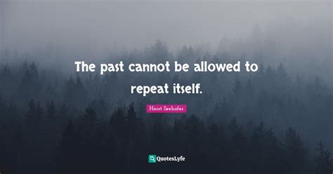 The past cannot be allowed to repeat itself.... Quote by Horst Seehofer - QuotesLyfe