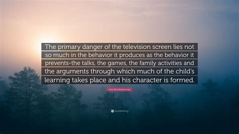 Urie Bronfenbrenner Quote: “The primary danger of the television screen ...