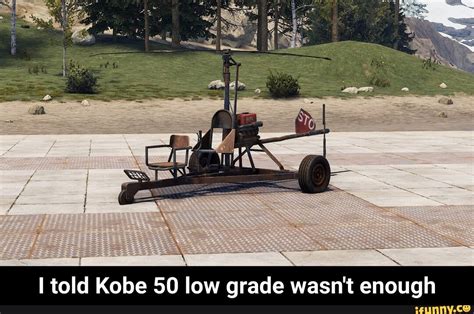 I told Kobe 50 low grade wasn't enough - I told Kobe 50 low grade wasn't enough - iFunny