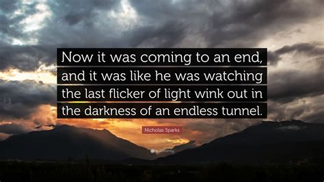 Nicholas Sparks Quote: “Now it was coming to an end, and it was like he was watching the last ...