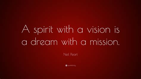 Neil Peart Quote: “A spirit with a vision is a dream with a mission.”