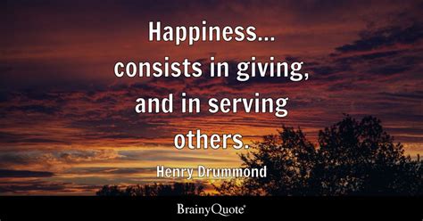 Henry Drummond - Happiness... consists in giving, and in...