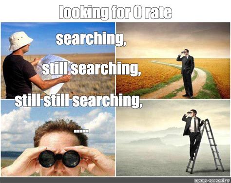 Meme: "looking for 0 rate searching, still searching, still still searching, ....." - All ...