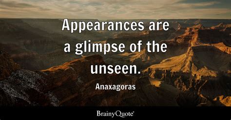 Appearances are a glimpse of the unseen. - Anaxagoras - BrainyQuote