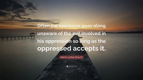 Martin Luther King Jr. Quote: “Often the oppressor goes along unaware ...