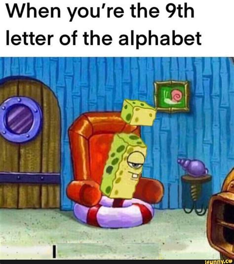 When you're the 9th letter of the alphabet - iFunny