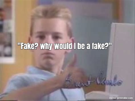 "Fake? why would I be a fake?" - Meme Generator