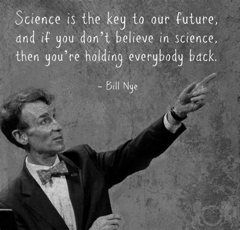 Science is the key to our future, and if you don't believe in science, then you're holding ...