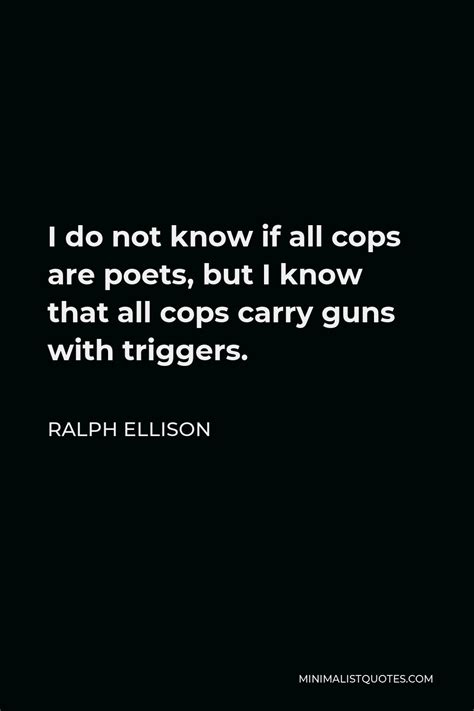Ralph Ellison Quote: I do not know if all cops are poets, but I know that all cops carry guns ...