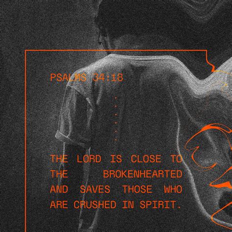 Psalms 34:18 The LORD is close to the brokenhearted and saves those who are crushed in spirit ...