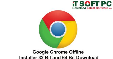 Google Chrome Offline Installer 32 Bit and 64 Bit Download - IT Soft PC