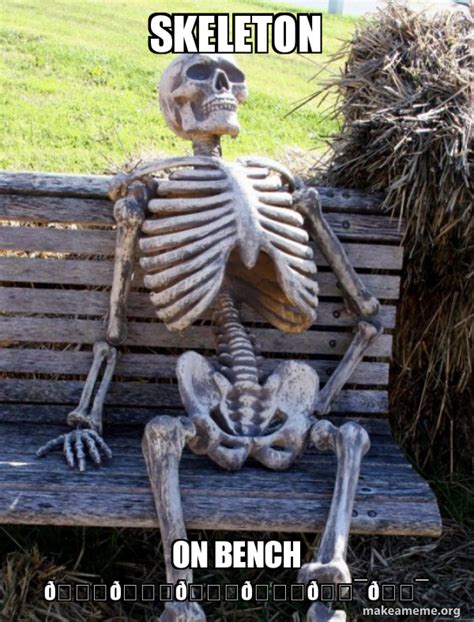 Skeleton On bench ðŸ˜‚ðŸ˜‚ðŸ˜‚ðŸ˜‚ðŸ’¯ðŸ’¯ - Waiting Skeleton Meme Generator