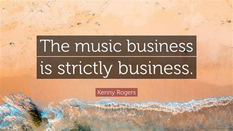 Kenny Rogers Quote: “The music business is strictly business.”