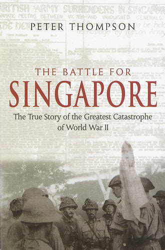 The Battle for Singapore: The True Story of the Greatest Catastrophe of ...