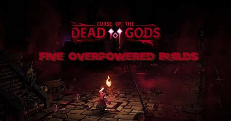 Curse Of The Dead Gods: 5 Overpowered Builds To Try Out