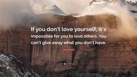 Joyce Meyer Quote: “If you don’t love yourself, it’s impossible for you to love others. You can ...