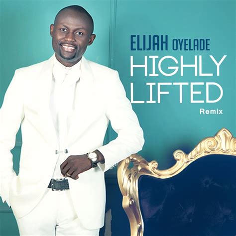 Highly Lifted (Remix) - Elijah Oyelade: Song Lyrics, Music Videos & Concerts