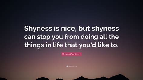 Steven Morrissey Quote: “Shyness is nice, but shyness can stop you from doing all the things in ...