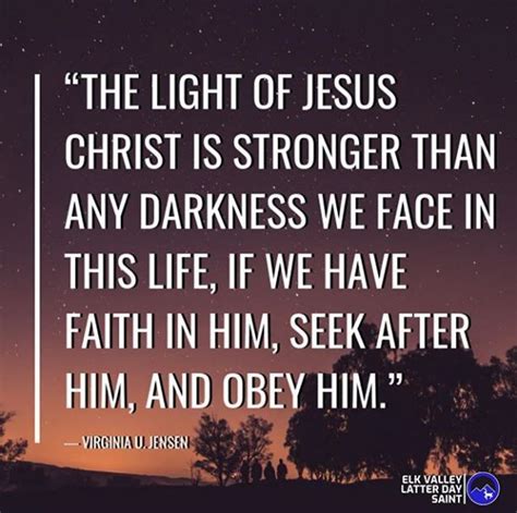 “The Light of Christ is stronger than any darkness we face in this life, if we have faith in Him ...