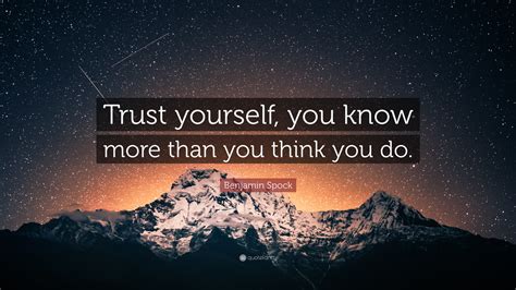 Benjamin Spock Quote: “Trust yourself, you know more than you think you do.”