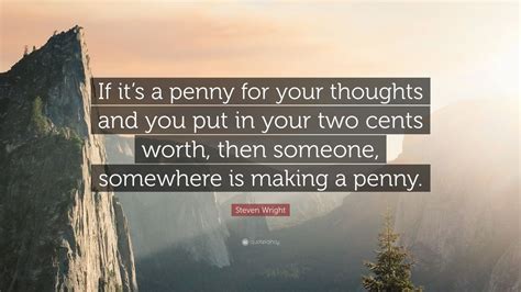 Steven Wright Quote: “If it’s a penny for your thoughts and you put in your two cents worth ...