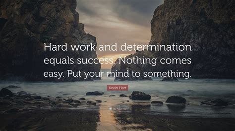 Kevin Hart Quote: “Hard work and determination equals success. Nothing comes easy. Put your mind ...