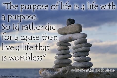 The purpose of life is a life with a purpose. So I'd rather die for a ...