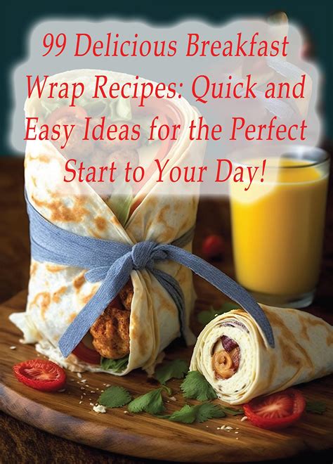 99 Delicious Breakfast Wrap Recipes: Quick and Easy Ideas for the ...