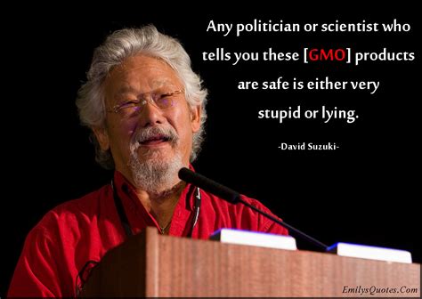 Any politician or scientist who tells you these [GMO] products are safe is either very stupid or ...