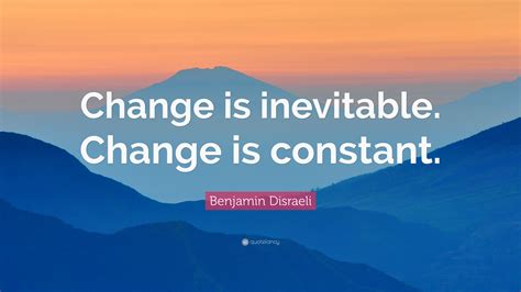 Benjamin Disraeli Quote: “Change is inevitable. Change is constant.”