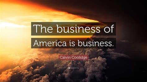 Calvin Coolidge Quote: “The business of America is business.