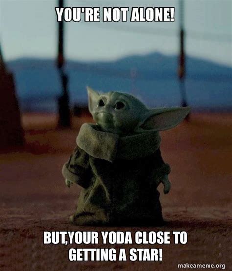 YOU'RE NOT ALONE! BUT,YOUR YODA CLOSE TO GETTING A STAR! - Baby Yoda ...