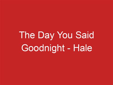 The Day You Said Goodnight – Hale