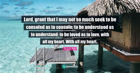 Lord, grant that I may not so much seek to be consoled as to console; ... Quote by Eugene Roe ...