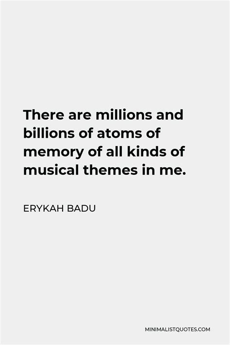 Erykah Badu Quote: There are millions and billions of atoms of memory of all kinds of musical ...