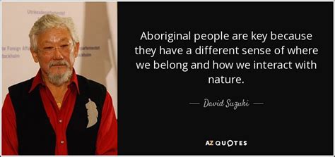 David Suzuki quote: Aboriginal people are key because they have a ...