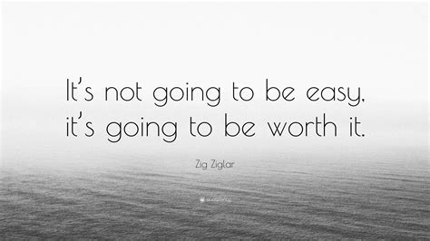 Zig Ziglar Quote: “It’s not going to be easy, it’s going to be worth it.”