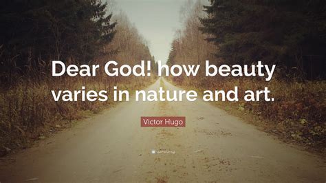 Victor Hugo Quote: “Dear God! how beauty varies in nature and art.”