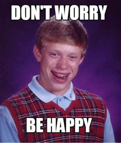 Meme Creator - Funny Don't Worry Be Happy Meme Generator at MemeCreator.org!