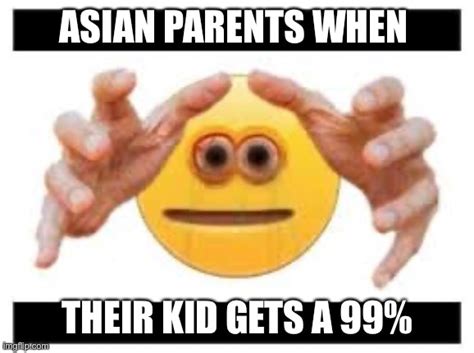 asian parents when their kid gets a 99% - Imgflip