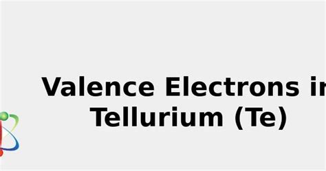 2022: ☢️ Valence Electrons in Tellurium (Te) [& Facts, Color, Discovery ...