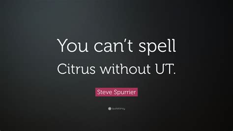 Steve Spurrier Quote: “You can’t spell Citrus without UT.”